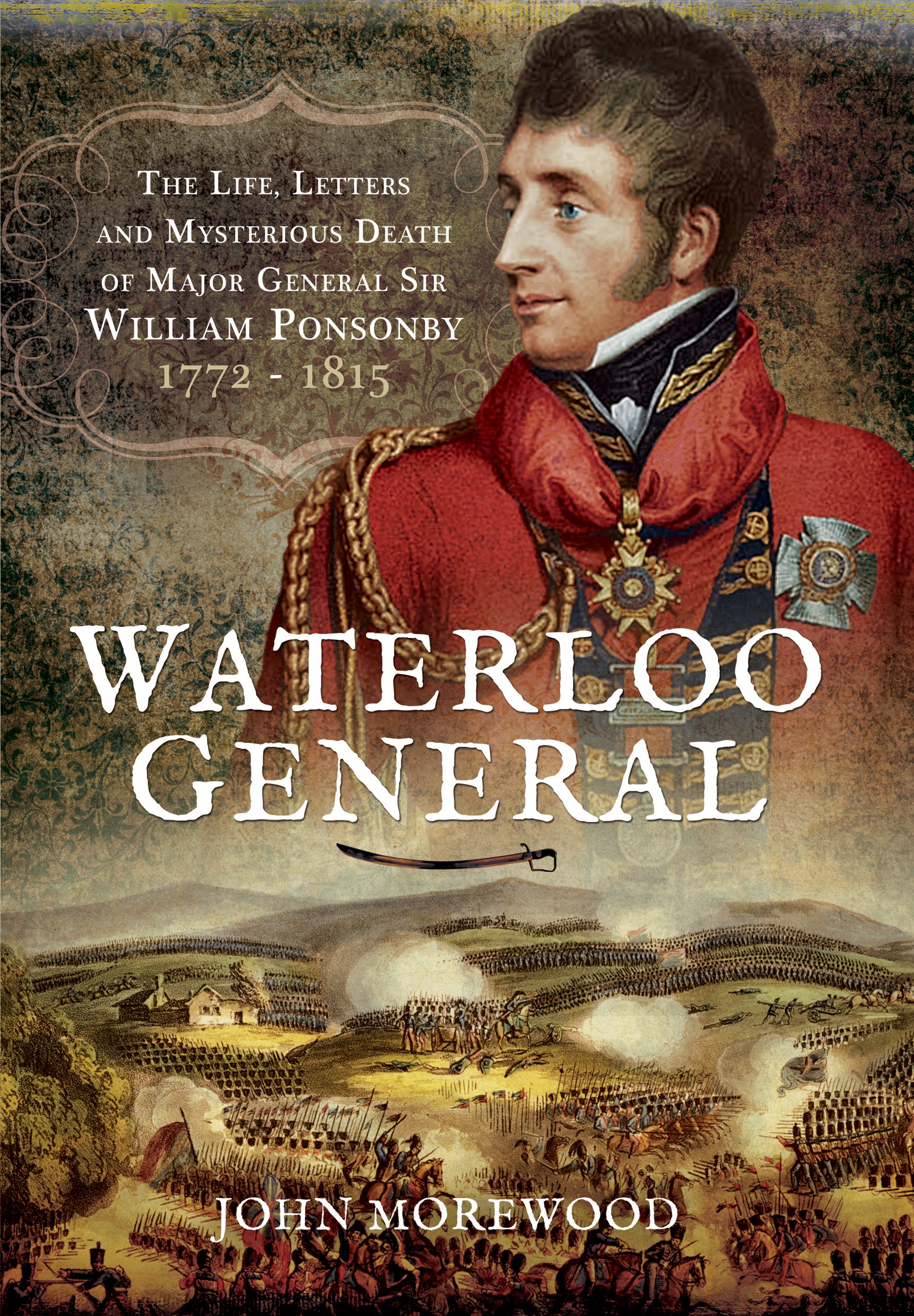 Waterloo General: The Life, Letters and Mysterious Death of Major General Sir William Ponsonby 1772 - 1815