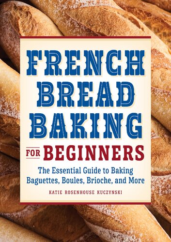 French Bread Baking Cookbook for Beginners: The Essential Guide to Baking Baguettes, Boules, Brioche, and More