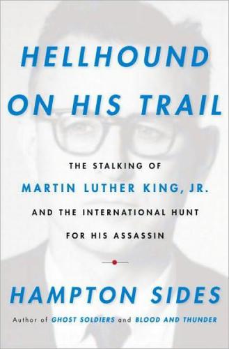 Hellhound on his trail: the stalking of Martin Luther King, Jr., and the international hunt for his assassin