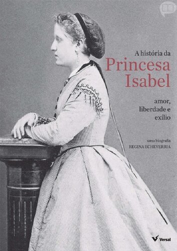 A História da Princesa Isabel Amor, Liberdade e Exílio - Regina Echeverria