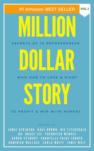 Million Dollar Story: Secrets of 10 Entrepreneurs Who Had to Lose and Pivot To Profit and WIN With Purpose