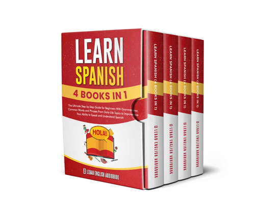 Learn Spanish (4 Books in 1): The Ultimate Step-by-Step Guide for Beginners With Grammar, Common Words and Phrases From Daily Life Topics to Improve Your Ability to Speak and Understand Spanish
