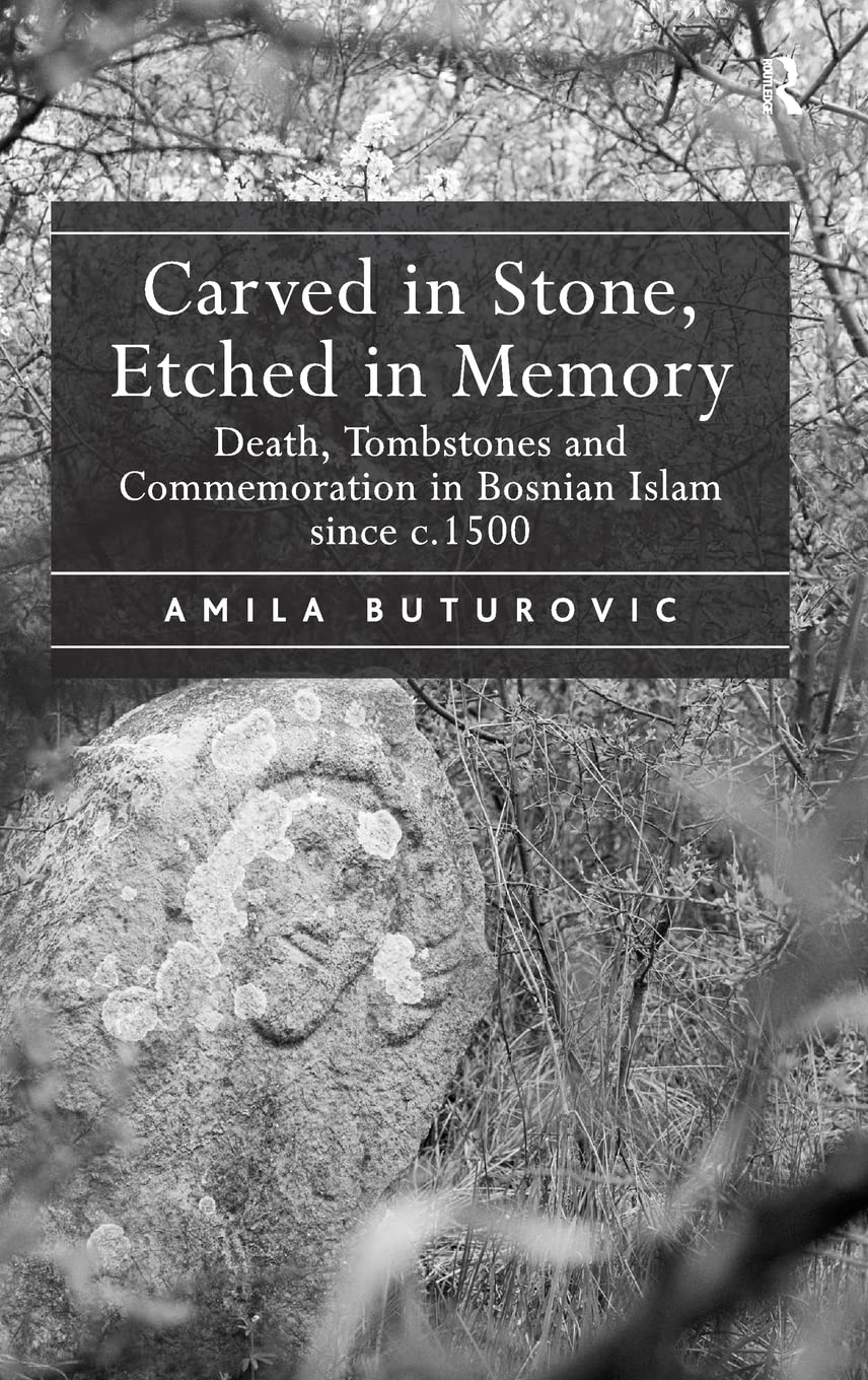 Carved in Stone, Etched in Memory: Death, Tombstones and Commemoration in Bosnian Islam since c.1500