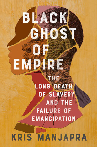Black Ghost of Empire : The Long Death of Slavery and the Failure of Emancipation
