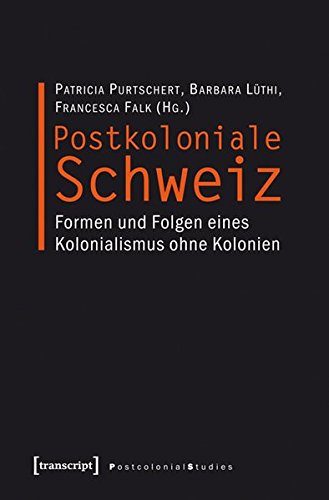 Postkoloniale Schweiz: Formen und Folgen eines Kolonialismus ohne Kolonien