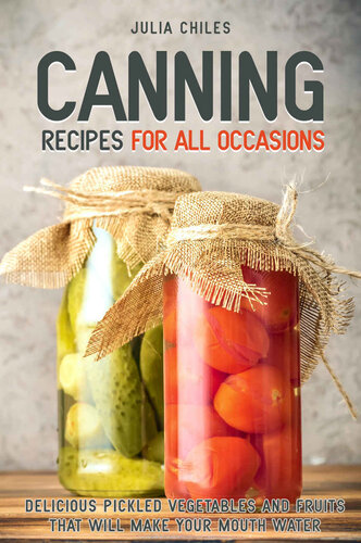 Canning Recipes for All Occasions: Delicious Pickled Vegetables and Fruits That Will Make Your Mouth Water