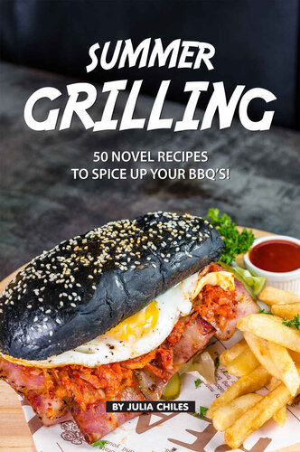 Summer Grilling: 50 Novel Recipes to Spice Up Your BBQ's!