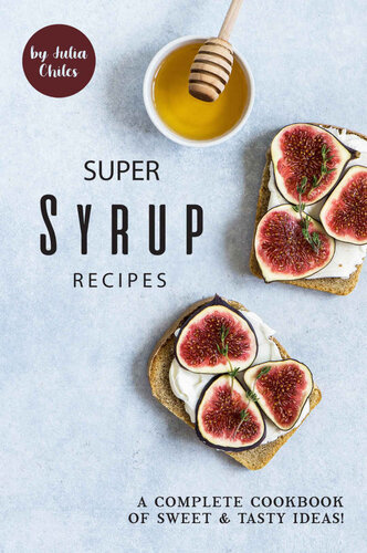 Super Syrup Recipes: A Complete Cookbook of Sweet Tasty Ideas!