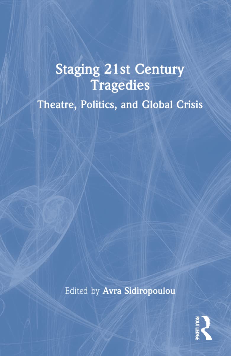 Staging 21st Century Tragedies: Theatre, Politics, and Global Crisis