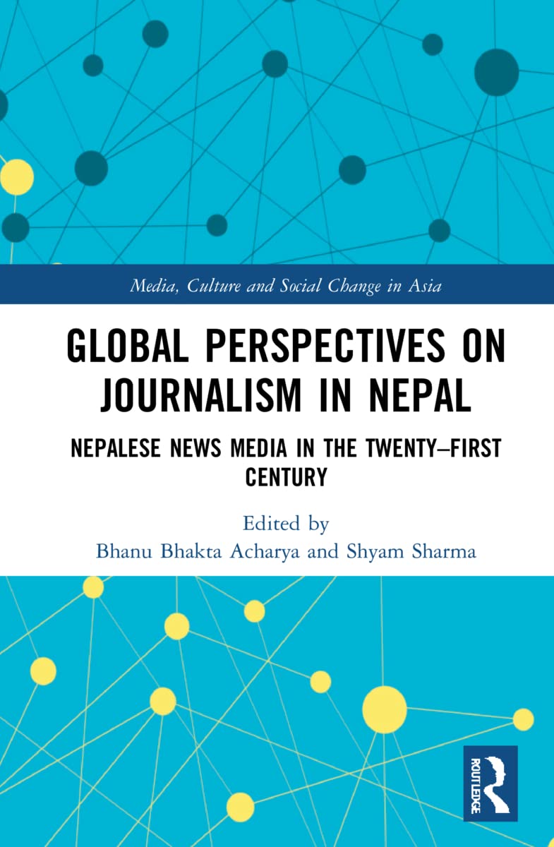 Global Perspectives on Journalism in Nepal: Nepalese News Media in the Twenty–First Century