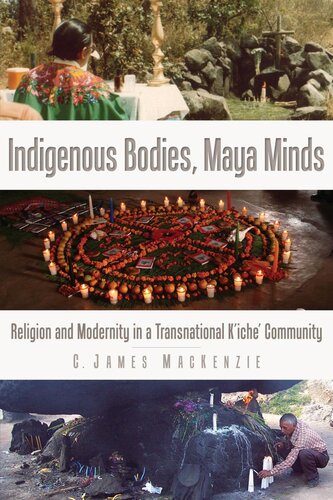 Indigenous bodies, Maya minds religion and modernity in a transnational K'iche' community