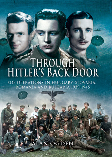 Through Hitler's back door : SOE Operations in Hungary, Slovakia, Romania and Bulgaria ; 1939-1945