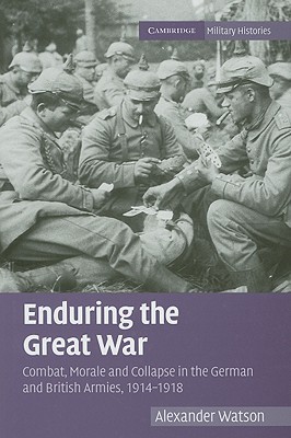 Enduring the Great War: Combat, Morale and Collapse in the German and British Armies, 1914-1918