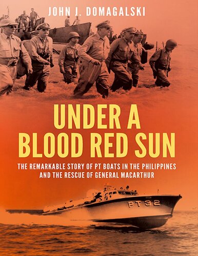 Under a Blood Red Sun: The Remarkable Story of PT Boats in the Philippines and the Rescue of General MacArthur