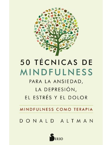 50 técnicas de mindfulness para la ansiedad, la depresión, el estrés y el dolor Mindfulness como terapia - Donald Altman (2019)