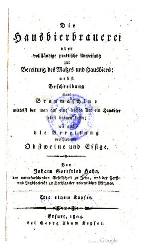 Die Hausbierbrauerei oder vollständige praktische Anweisung zur Bereitung des Malzes und Hausbiers nebst Beschreibung einer Braumaschine mittels der man auf eine leichte Art ein Hausbier selbst brauen kann ; wie auch die Bereifung verschiedener Obstweine und Essige