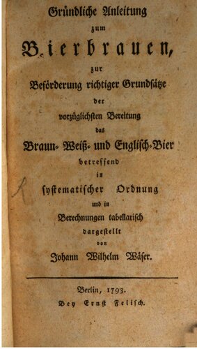 Gründliche Anleitung zum Bierbrauen, zur Beförderung richtiger Grundsätze der vorzüglichsten Bereitung das Braun-, Weiß- und Englisch-Bier betreffend