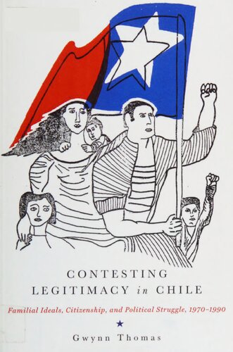 Contesting legitimacy in Chile: familial ideals, citizenship, and political struggle, 1970-1990
