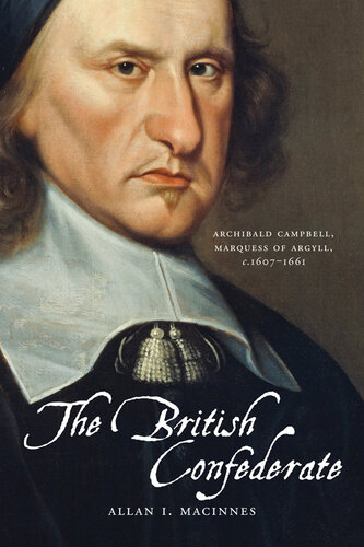 The British Confederate: Archibald Campbell, Marquess of Argyll, C 1607-1661