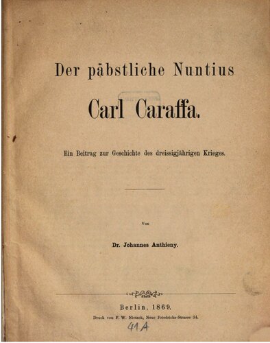 Der päbstliche [päpstliche] Nuntius Carl Caraffa : Ein Beitrag zur Geschichte des Dreißigjährigen Krieges