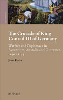 The Crusade of King Conrad III of Germany: Warfare and Diplomacy in Byzantium, Anatolia and Outremer, 1146 - 1149