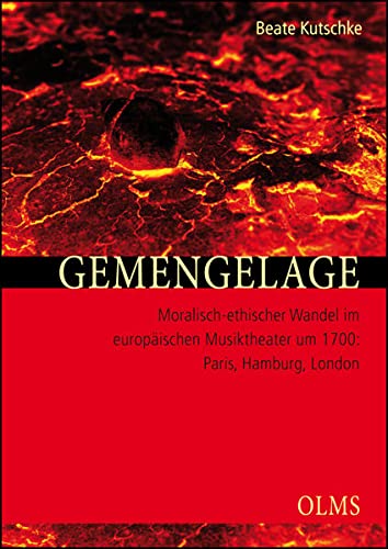Gemengelage. Moralisch-ethischer Wandel im europäischen Musiktheater um 1700: Paris, Hamburg, London
