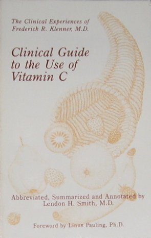 Clinical Guide to the Use of Vitamin C : the clinical experiences of Frederick R. Klenner, M.D. as noted by Lendon Smith MD (Orthomolecular Medicine)