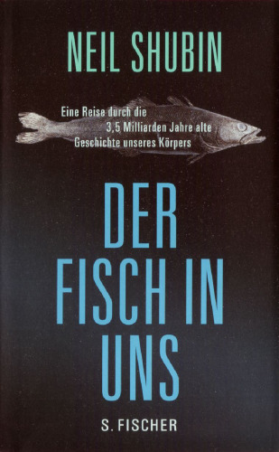 Der Fisch in uns: Eine Reise durch die 3,5 Milliarden Jahre alte Geschichte unseres Körpers