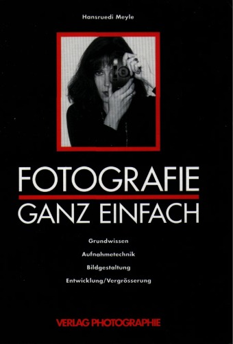 Fotografie ganz einfach. Grundwissen Aufnahmetechnik, Bildgestaltung, Entwicklung/Vergrösserung