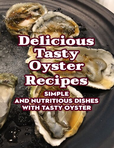 Delicious Tasty Oyster Recipes: Simple and Nutritious Dishes with Tasty Oyster : Tasty Oyster Cookbook