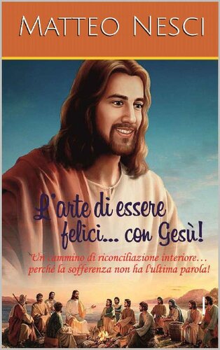L'arte di essere felici con Gesù! : Un cammino di riconciliazione interiore... perché la sofferenza non ha l'ultima parola
