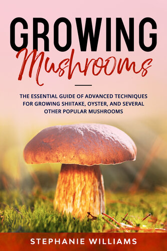 Growing Mushrooms : The Essential Guide Of Advanced Techniques For Growing Shiitake, Oyster, and Several Other Popular Mushrooms