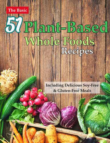 The Basic 51 Plant-Based Whole Foods Recipes Cookbook: Including Delicious Soy-Free & Gluten-Free Meals