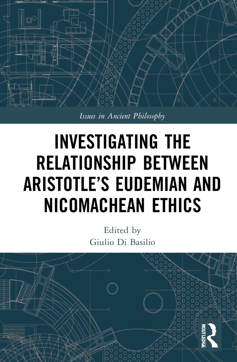 Investigating the Relationship Between Aristotle’s Eudemian and Nicomachean Ethics (Issues in Ancient Philosophy)