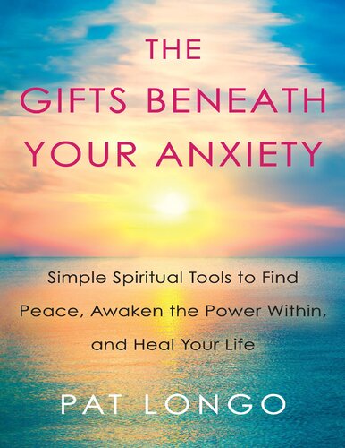 The Gifts Beneath Your Anxiety Simple Spiritual Tools to Find Peace, Awaken the Power Within, and Heal Your Life