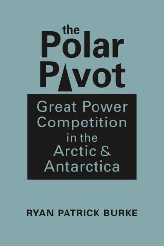 The Polar Pivot: Great Power Competition in the Arctic and Antarctica