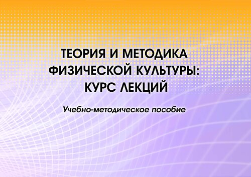 Теория и методика физической культуры: курс лекций : учебно-методическое пособие : [электронный ресурс]