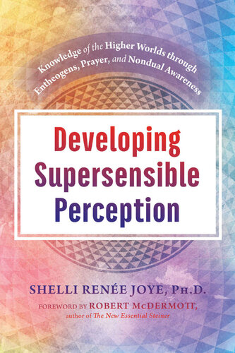 Developing Supersensible Perception: Knowledge of the Higher Worlds through Entheogens, Prayer, and Nondual Awareness