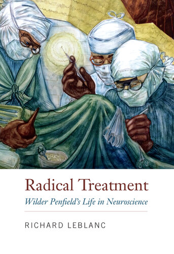 Radical Treatment: Wilder Penfield's Life in Neuroscience