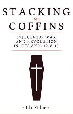 Stacking the Coffins: Influenza, War and Revolution in Ireland, 1918-19