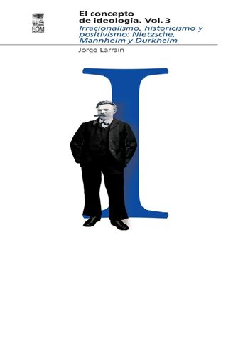 El Concepto de Ideología, VOL. 03 - Irracionalismo, Historicismo y Positivismo - Nietzsche, Mannheim y Durkheim