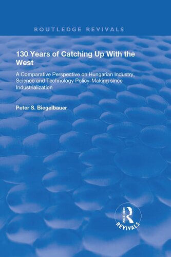130 Years of Catching Up with the West: A Comparative Perspective on Hungarian Science and Technology Policy-making Since Industrialization : a Comparative Perspective on Hungarian Science and Technology Policy-making Since Industrialization