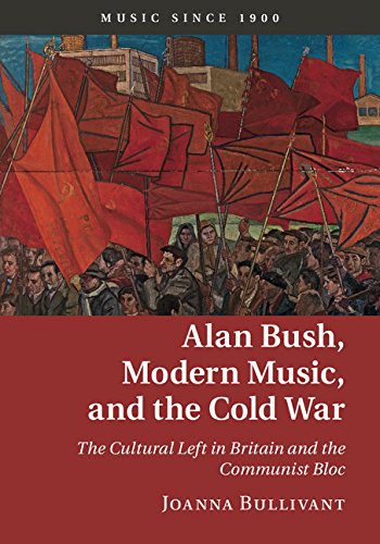 Alan Bush, Modern Music, and the Cold War: The Cultural Left in Britain and the Communist Bloc (Music since 1900)