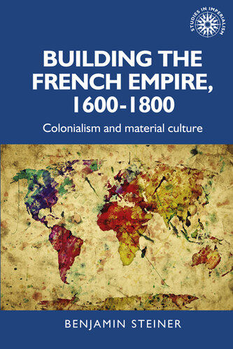 Building the French Empire, 1600-1800 : colonialism and material culture