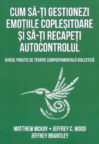 Cum sa-ti gestionezi emotiile coplesitoare si sa-ti recapeti autocontrolul : ghidul practic de terapie comportamentala dialectica