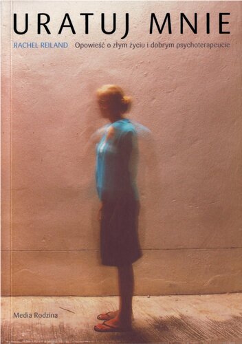 Uratuj mnie : opowieść o złym życiu i dobrym psychoterapeucie