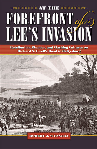 At the Forefront of Lee's Invasion : Retribution, Plunder, and Clashing Cultures on Richard S. Ewell's Road to Gettysburg.
