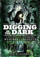 Digging in the Dark: A History of the Yorkshire Resurrectionists