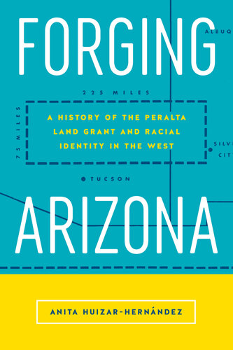 Forging Arizona : a History of the Peralta Land Grant and Racial Identity in the West.