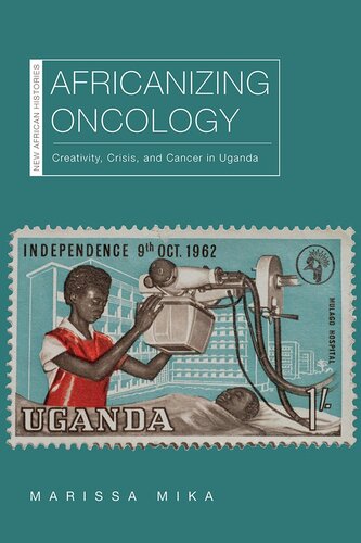 Africanizing oncology : creativity, crisis, and cancer in Uganda